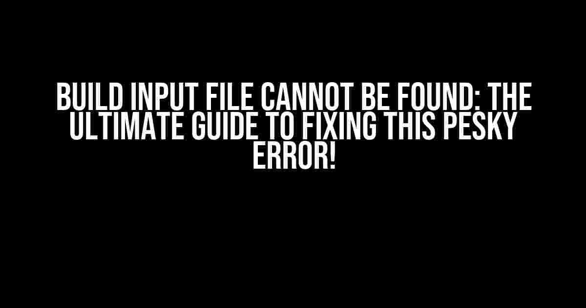 Build Input File Cannot Be Found: The Ultimate Guide to Fixing This Pesky Error!