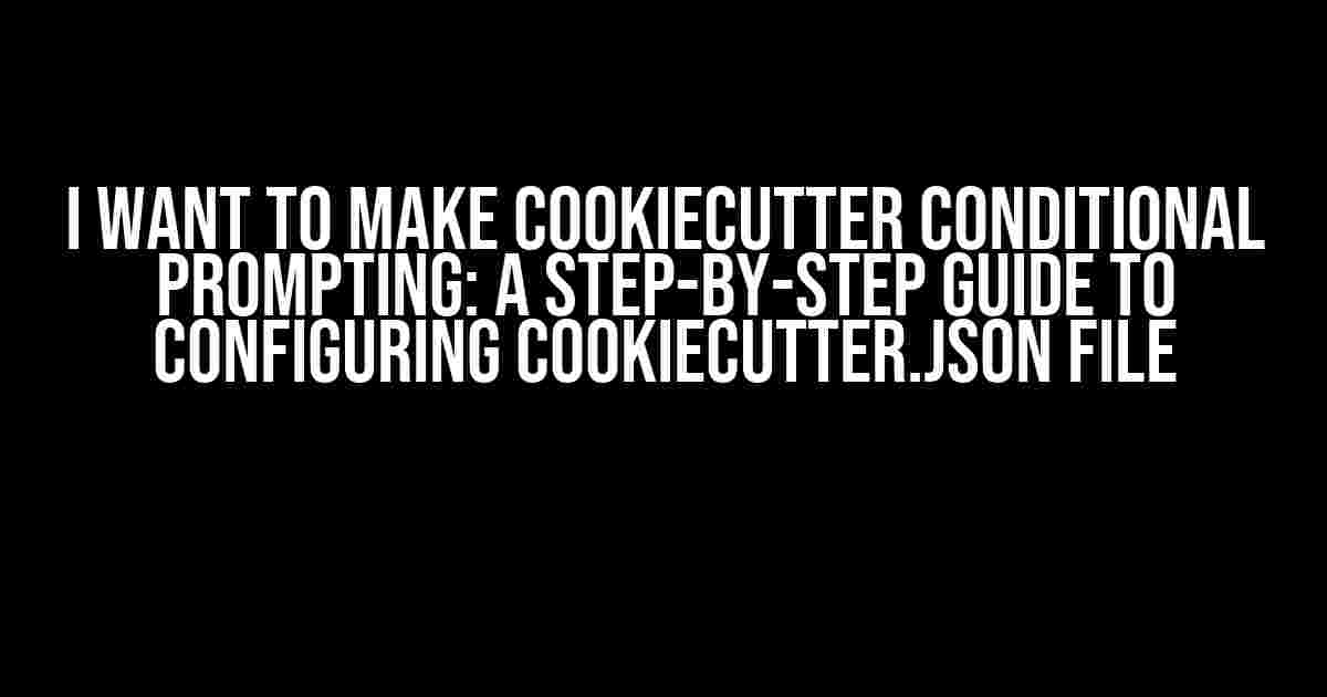 I Want to Make Cookiecutter Conditional Prompting: A Step-by-Step Guide to Configuring Cookiecutter.json File