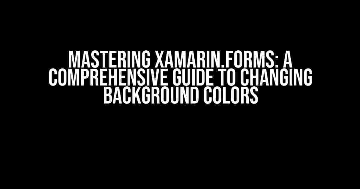 Mastering Xamarin.Forms: A Comprehensive Guide to Changing Background Colors