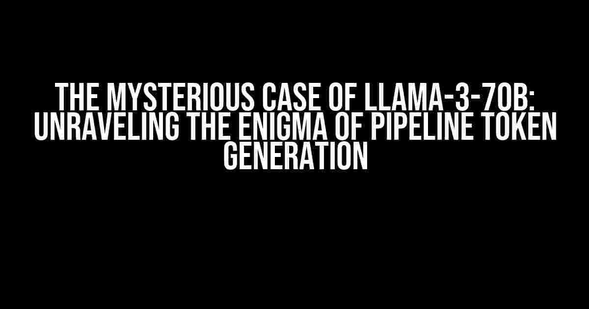 The Mysterious Case of Llama-3-70B: Unraveling the Enigma of Pipeline Token Generation