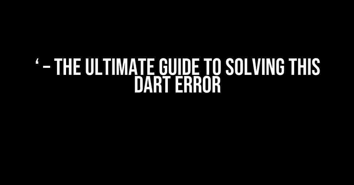 ‘ – The Ultimate Guide to Solving This Dart Error