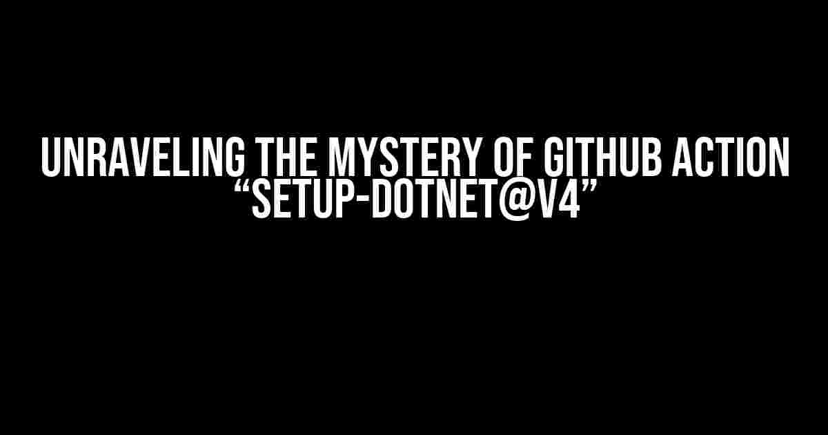 Unraveling the Mystery of Github Action “setup-dotnet@v4”